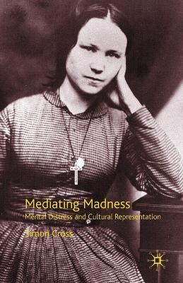 Mediating Madness: Mental Distress and Cultural Representation - S. Cross - cover