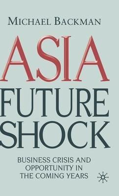 Asia Future Shock: Business Crisis and Opportunity in the Coming Years - M. Backman - cover