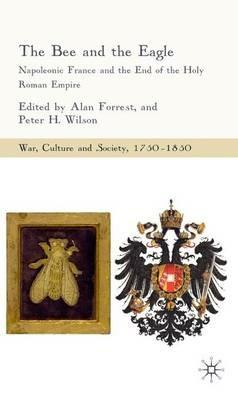 The Bee and the Eagle: Napoleonic France and the End of the Holy Roman Empire, 1806 - Alan Forrest,Peter H. Wilson - cover