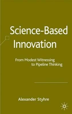 Science-Based Innovation: From Modest Witnessing to Pipeline Thinking - A. Styhre - cover