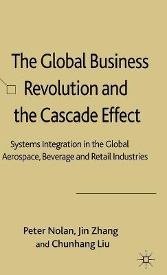 The Global Business Revolution and the Cascade Effect: Systems Integration in the Global Aerospace, Beverage and Retail Industries - P. Nolan,Z. Jin,L. Chunhang - cover