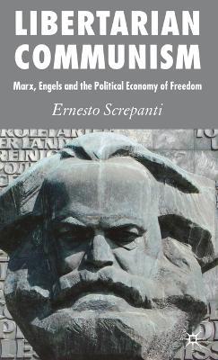 Libertarian Communism: Marx, Engels and the Political Economy of Freedom - Ernesto Screpanti - cover