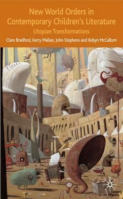 New World Orders in Contemporary Children's Literature: Utopian Transformations - C. Bradford,K. Mallan,J. Stephens - cover
