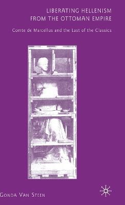 Liberating Hellenism from the Ottoman Empire: Comte de Marcellus and the Last of the Classics - Gonda Van Steen - cover