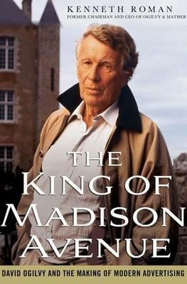 The King of Madison Avenue: David Ogilvy and the Making of Modern Advertising - Kenneth Roman - cover