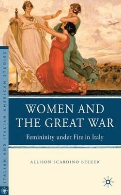 Women and the Great War: Femininity under Fire in Italy - A. Belzer - cover