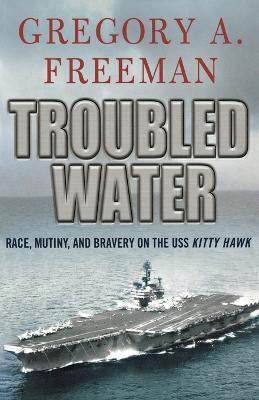 Troubled Water: Race, Mutiny, and Bravery on the USS Kitty Hawk - Gregory A. Freeman - cover
