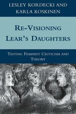 Re-Visioning Lear's Daughters: Testing Feminist Criticism and Theory - L. Kordecki,K. Koskinen - cover