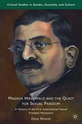 Magnus Hirschfeld and the Quest for Sexual Freedom: A History of the First International Sexual Freedom Movement - E. Mancini - cover