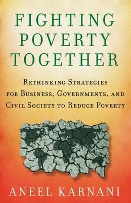 Fighting Poverty Together: Rethinking Strategies for Business, Governments, and Civil Society to Reduce Poverty - A. Karnani - cover