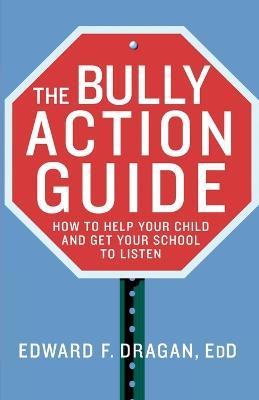 The Bully Action Guide: How to Help Your Child and Get Your School to Listen - Edward F. Dragan - cover
