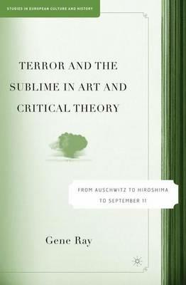 Terror and the Sublime in Art and Critical Theory: From Auschwitz to Hiroshima to September 11 - G. Ray - cover