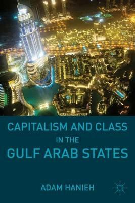 Capitalism and Class in the Gulf Arab States - Adam Hanieh - cover