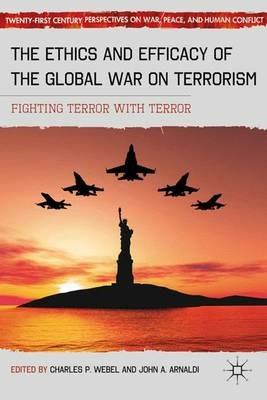 The Ethics and Efficacy of the Global War on Terrorism: Fighting Terror with Terror - cover