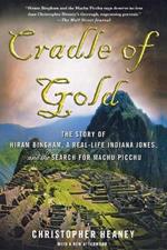 Cradle of Gold: The Story of Hiram Bingham, a Real-life Indiana Jones, and the Search for Machu Picchu