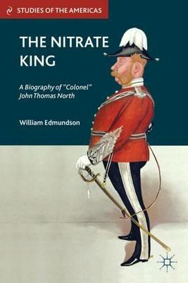 The Nitrate King: A Biography of “Colonel” John Thomas North - W. Edmundson - cover