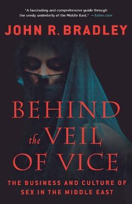 Behind the Veil of Vice: The Business and Culture of Sex in the Middle East - John R. Bradley - cover