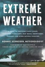 Extreme Weather: A Guide to Surviving Flash Floods, Tornadoes, Hurricanes, Heat Waves, Snowstorms, Tsunamis, and Other Natural Disasters