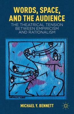 Words, Space, and the Audience: The Theatrical Tension between Empiricism and Rationalism - M. Bennett - cover