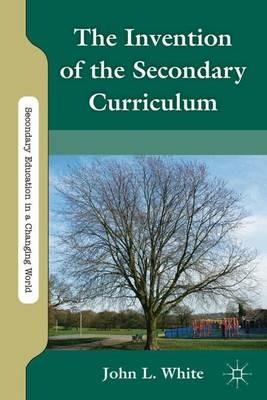 The Invention of the Secondary Curriculum - J. White - cover