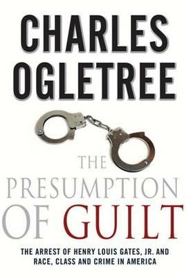 The Presumption of Guilt: The Arrest of Henry Louis Gates, Jr. and Race, Class and Crime in America - Charles J. Ogletree - cover