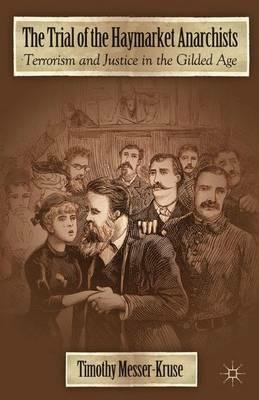 The Trial of the Haymarket Anarchists: Terrorism and Justice in the Gilded Age - T. Messer-Kruse - cover