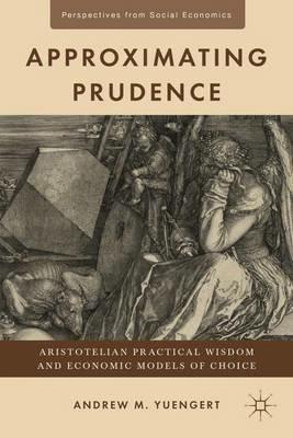 Approximating Prudence: Aristotelian Practical Wisdom and Economic Models of Choice - A. Yuengert - cover