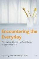 Encountering the Everyday: An Introduction to the Sociologies of the Unnoticed - Michael Hviid Jacobsen - cover