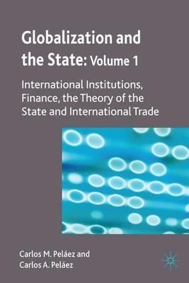 Globalization and the State: Volume I: International Institutions, Finance, the Theory of the State and International Trade - C. Peláez - cover