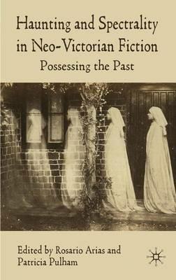 Haunting and Spectrality in Neo-Victorian Fiction: Possessing the Past - cover