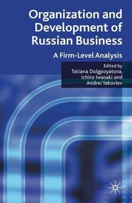 Organization and Development of Russian Business: A Firm-Level Analysis - Tatiana Dolgopyatova,Ichiro Iwasaki,Andrei A. Yakovlev - cover