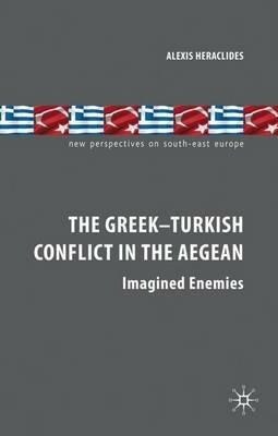The Greek-Turkish Conflict in the Aegean: Imagined Enemies - A. Heraclides - cover
