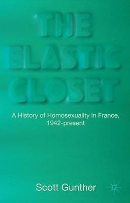 The Elastic Closet: A History of Homosexuality in France, 1942-present - S. Gunther - cover