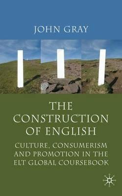 The Construction of English: Culture, Consumerism and Promotion in the ELT Global Coursebook - J. Gray - cover