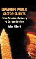 Engaging Public Sector Clients: From Service-Delivery to Co-Production - John Alford - cover