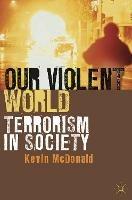 Our Violent World: Terrorism in Society - Kevin McDonald - cover