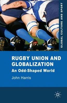 Rugby Union and Globalization: An Odd-Shaped World - J. Harris - cover