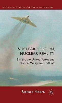 Nuclear Illusion, Nuclear Reality: Britain, the United States and Nuclear Weapons, 1958-64 - R. Moore - cover