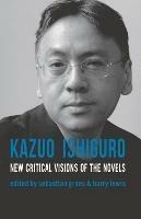 Kazuo Ishiguro: New Critical Visions of the Novels - Sebastian Groes,Barry Lewis,Sean Matthews - cover