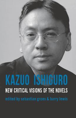 Kazuo Ishiguro: New Critical Visions of the Novels - Sebastian Groes,Barry Lewis,Sean Matthews - cover