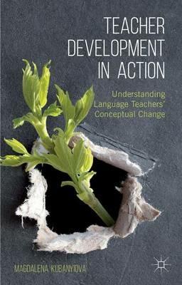 Teacher Development in Action: Understanding Language Teachers' Conceptual Change - M. Kubanyiova - cover