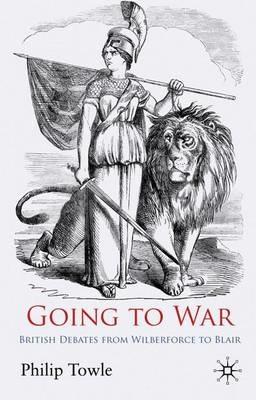 Going to War: British Debates from Wilberforce to Blair - P. Towle - cover