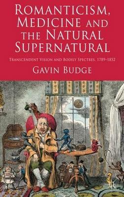 Romanticism, Medicine and the Natural Supernatural: Transcendent Vision and Bodily Spectres, 1789-1852 - Gavin Budge - cover