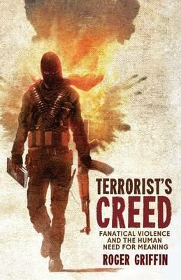 Terrorist's Creed: Fanatical Violence and the Human Need for Meaning - R. Griffin - cover