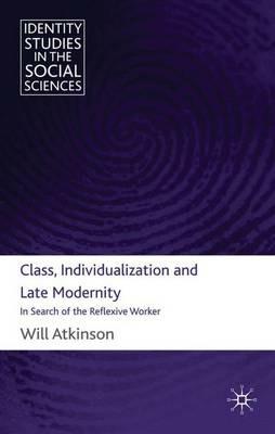 Class, Individualization and Late Modernity: In Search of the Reflexive Worker - W. Atkinson - cover