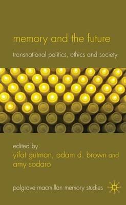 Memory and the Future: Transnational Politics, Ethics and Society - Yifat Gutman,Adam D. Brown,Amy Sodaro - cover
