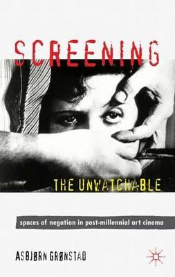 Screening the Unwatchable: Spaces of Negation in Post-Millennial Art Cinema - A. Grønstad - cover
