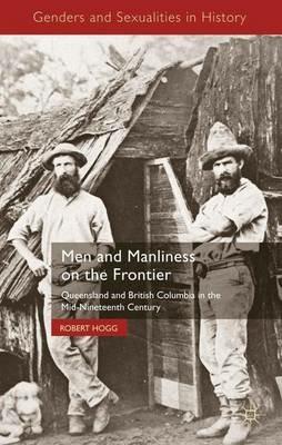 Men and Manliness on the Frontier: Queensland and British Columbia in the Mid-Nineteenth Century - R. Hogg - cover