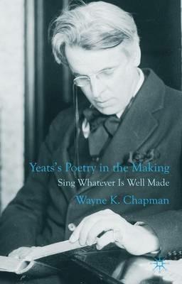 Yeats's Poetry in the Making: Sing Whatever Is Well Made - W. Chapman - cover