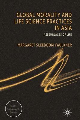 Global Morality and Life Science Practices in Asia: Assemblages of Life - M. Sleeboom-Faulkner - cover